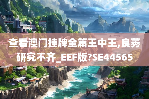 查看澳门挂牌全篇王中王,良莠研究不齐_EEF版?SE44565