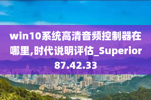 win10系统高清音频控制器在哪里,时代说明评估_Superior87.42.33