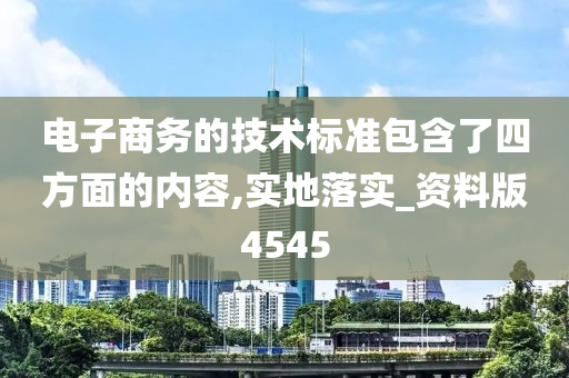 电子商务的技术标准包含了四方面的内容,实地落实_资料版4545