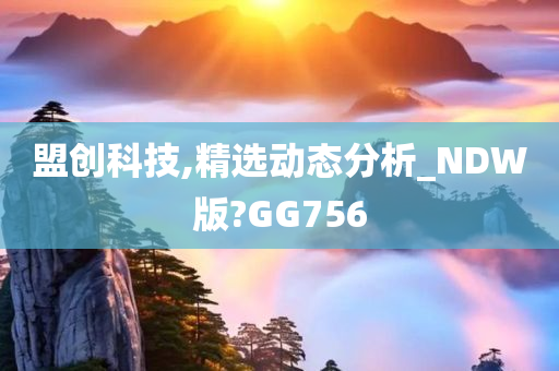 盟创科技,精选动态分析_NDW版?GG756