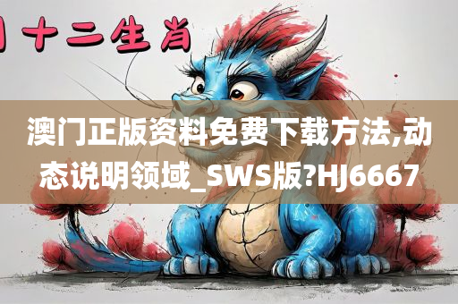 澳门正版资料免费下载方法,动态说明领域_SWS版?HJ6667