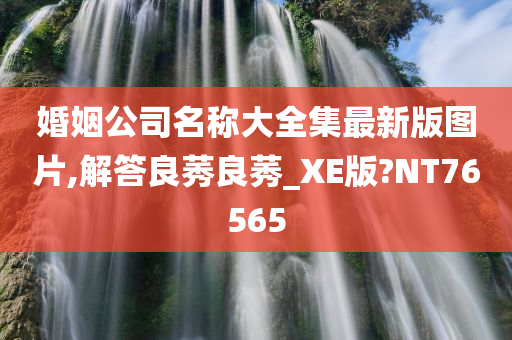 婚姻公司名称大全集最新版图片,解答良莠良莠_XE版?NT76565