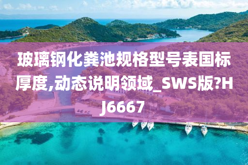 玻璃钢化粪池规格型号表国标厚度,动态说明领域_SWS版?HJ6667