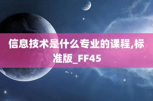 信息技术是什么专业的课程,标准版_FF45