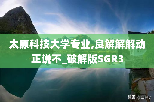 太原科技大学专业,良解解解动正说不_破解版SGR3