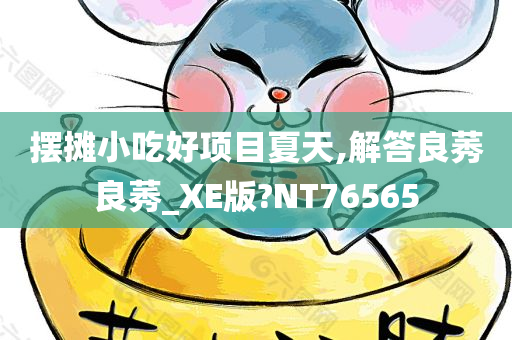 摆摊小吃好项目夏天,解答良莠良莠_XE版?NT76565