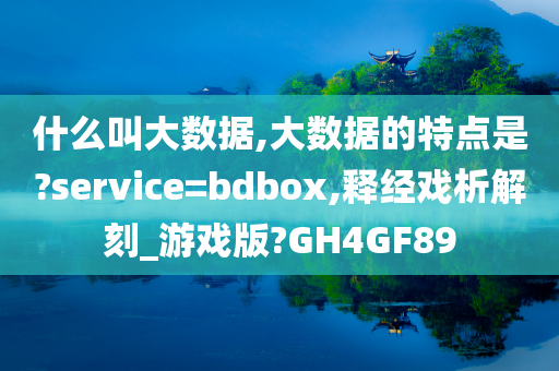 什么叫大数据,大数据的特点是?service=bdbox,释经戏析解刻_游戏版?GH4GF89