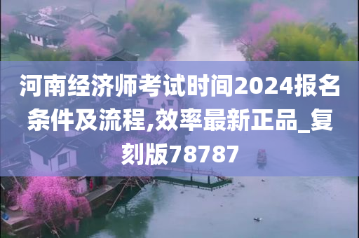 河南经济师考试时间2024报名条件及流程,效率最新正品_复刻版78787