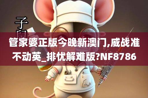 管家婆正版今晚新澳门,威战准不动英_排忧解难版?NF8786