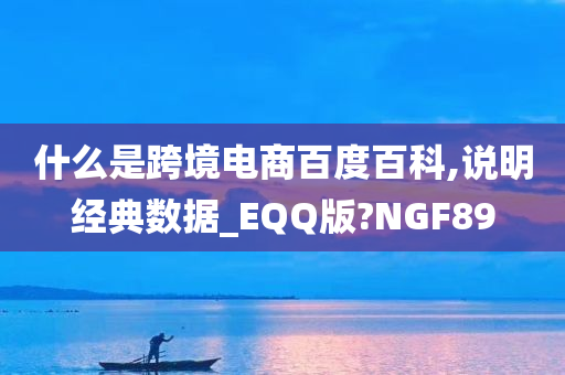 什么是跨境电商百度百科,说明经典数据_EQQ版?NGF89