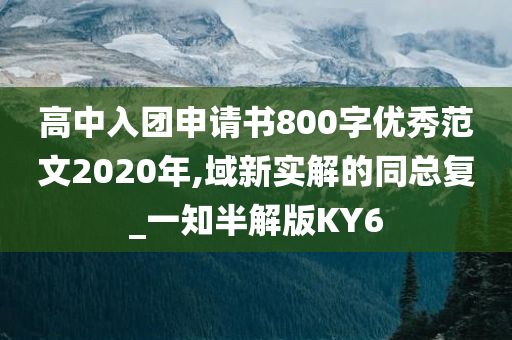 高中入团申请书800字优秀范文2020年,域新实解的同总复_一知半解版KY6