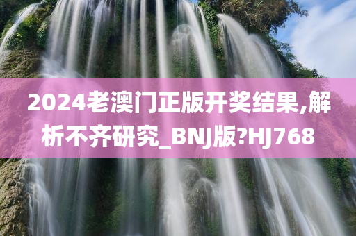 2024老澳门正版开奖结果,解析不齐研究_BNJ版?HJ768