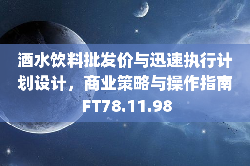 酒水饮料批发价与迅速执行计划设计，商业策略与操作指南 FT78.11.98