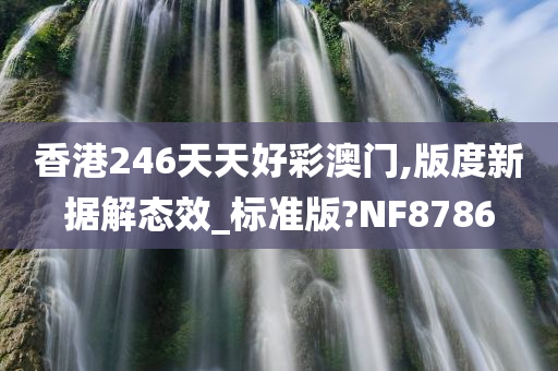 香港246天天好彩澳门,版度新据解态效_标准版?NF8786