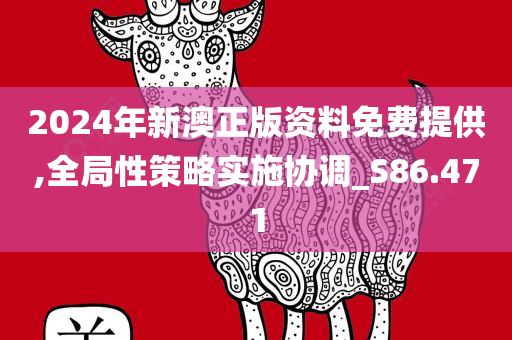 2024年新澳正版资料免费提供,全局性策略实施协调_S86.471