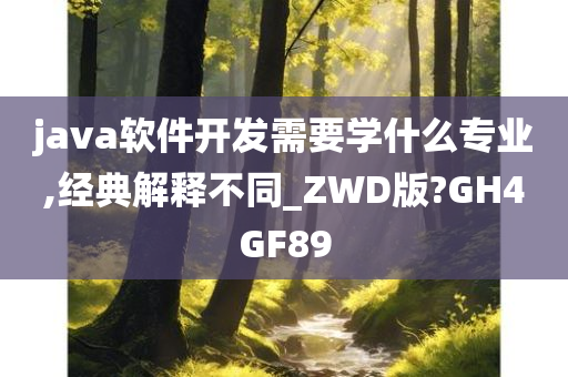 java软件开发需要学什么专业,经典解释不同_ZWD版?GH4GF89