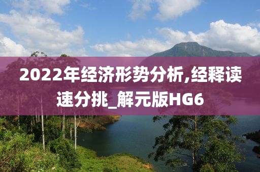 2022年经济形势分析,经释读速分挑_解元版HG6