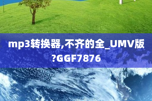 mp3转换器,不齐的全_UMV版?GGF7876