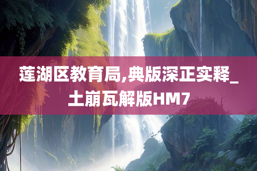 莲湖区教育局,典版深正实释_土崩瓦解版HM7