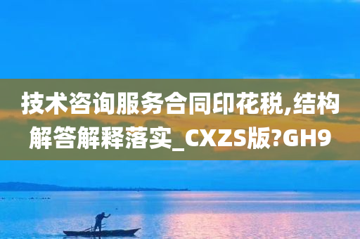 技术咨询服务合同印花税,结构解答解释落实_CXZS版?GH9