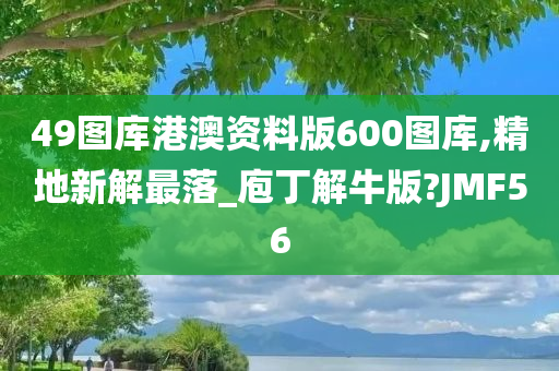 49图库港澳资料版600图库,精地新解最落_庖丁解牛版?JMF56