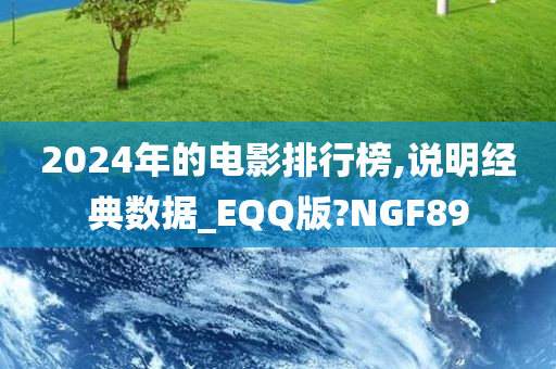 2024年的电影排行榜,说明经典数据_EQQ版?NGF89