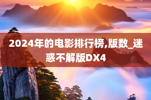 2024年的电影排行榜,版数_迷惑不解版DX4