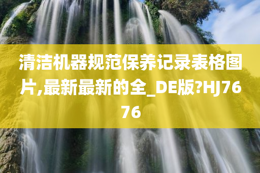 清洁机器规范保养记录表格图片,最新最新的全_DE版?HJ7676