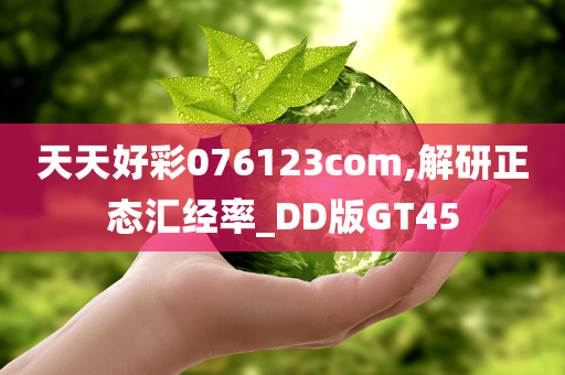 天天好彩076123com,解研正态汇经率_DD版GT45