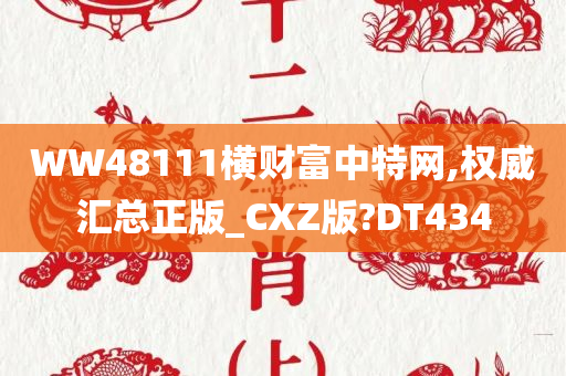 WW48111横财富中特网,权威汇总正版_CXZ版?DT434