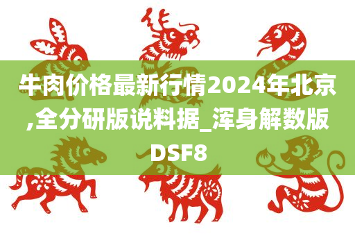 牛肉价格最新行情2024年北京,全分研版说料据_浑身解数版DSF8