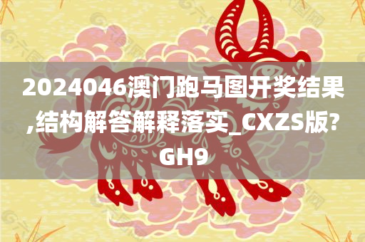 2024046澳门跑马图开奖结果,结构解答解释落实_CXZS版?GH9