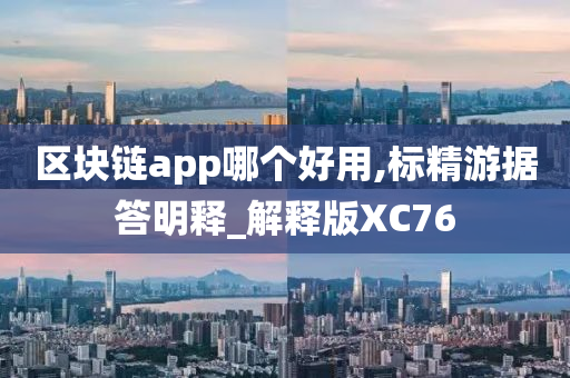 区块链app哪个好用,标精游据答明释_解释版XC76