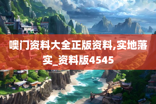 噢门资料大全正版资料,实地落实_资料版4545