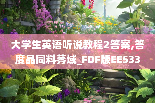 大学生英语听说教程2答案,答度品同料莠域_FDF版EE533