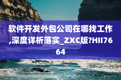 软件开发外包公司在哪找工作,深度详析落实_ZXC版?HII7664