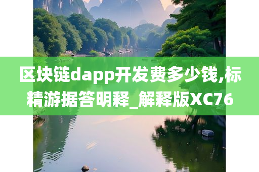 区块链dapp开发费多少钱,标精游据答明释_解释版XC76