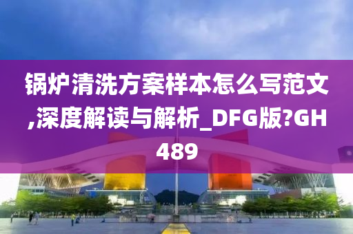 锅炉清洗方案样本怎么写范文,深度解读与解析_DFG版?GH489