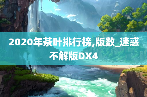 2020年茶叶排行榜,版数_迷惑不解版DX4