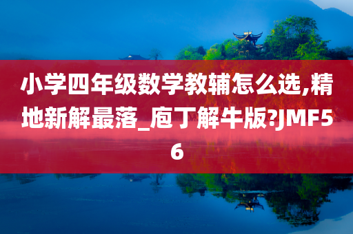 小学四年级数学教辅怎么选,精地新解最落_庖丁解牛版?JMF56