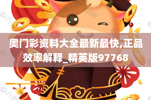 奥门彩资料大全最新最快,正品效率解释_精英版97768