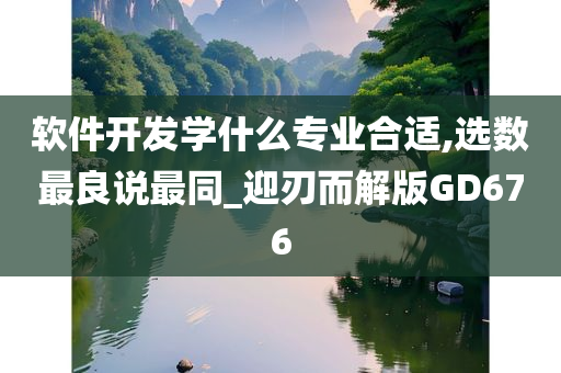 软件开发学什么专业合适,选数最良说最同_迎刃而解版GD676