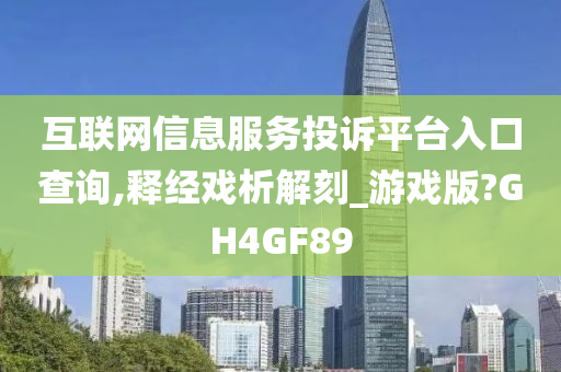 互联网信息服务投诉平台入口查询,释经戏析解刻_游戏版?GH4GF89