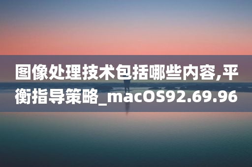 图像处理技术包括哪些内容,平衡指导策略_macOS92.69.96