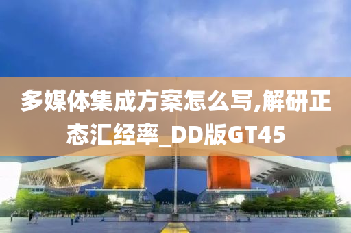 多媒体集成方案怎么写,解研正态汇经率_DD版GT45