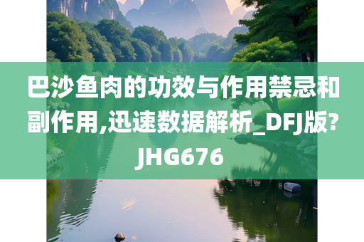 巴沙鱼肉的功效与作用禁忌和副作用,迅速数据解析_DFJ版?JHG676