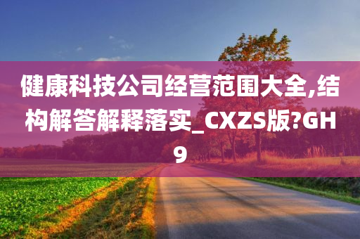 健康科技公司经营范围大全,结构解答解释落实_CXZS版?GH9