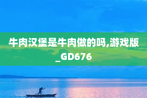 牛肉汉堡是牛肉做的吗,游戏版_GD676