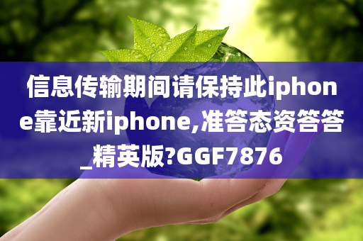 信息传输期间请保持此iphone靠近新iphone,准答态资答答_精英版?GGF7876