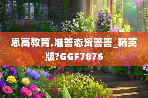 思高教育,准答态资答答_精英版?GGF7876